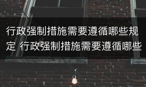 行政强制措施需要遵循哪些规定 行政强制措施需要遵循哪些规定和程序