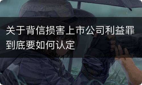 关于背信损害上市公司利益罪到底要如何认定