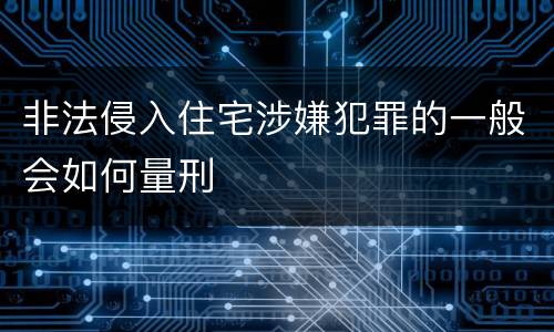非法侵入住宅涉嫌犯罪的一般会如何量刑