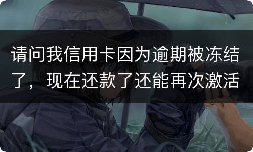 请问我信用卡因为逾期被冻结了，现在还款了还能再次激活吗