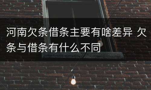 河南欠条借条主要有啥差异 欠条与借条有什么不同