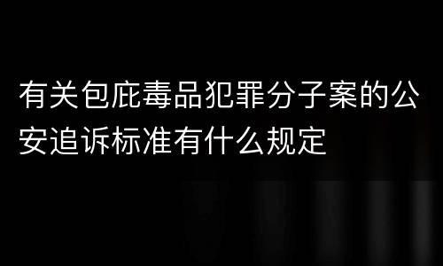 有关包庇毒品犯罪分子案的公安追诉标准有什么规定