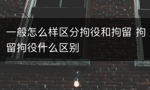 一般怎么样区分拘役和拘留 拘留拘役什么区别