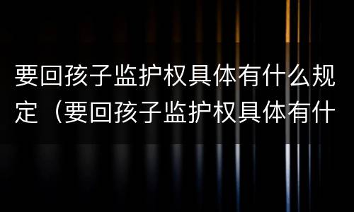 要回孩子监护权具体有什么规定（要回孩子监护权具体有什么规定吗）