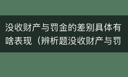 没收财产与罚金的差别具体有啥表现（辨析题没收财产与罚金）