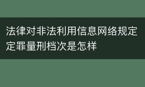 法律对非法利用信息网络规定定罪量刑档次是怎样