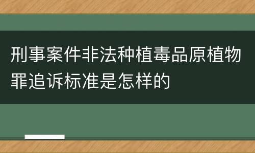 刑事案件非法种植毒品原植物罪追诉标准是怎样的