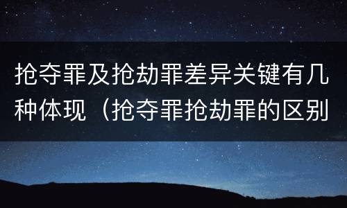 抢夺罪及抢劫罪差异关键有几种体现（抢夺罪抢劫罪的区别）