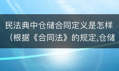 民法典中仓储合同定义是怎样（根据《合同法》的规定,仓储合同中存货人享有哪些权利?）
