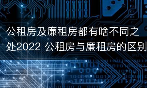 公租房及廉租房都有啥不同之处2022 公租房与廉租房的区别都在此,别再搞错了!