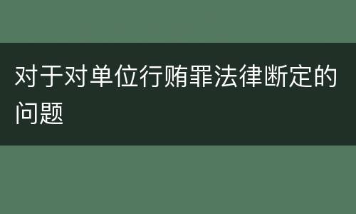 对于对单位行贿罪法律断定的问题