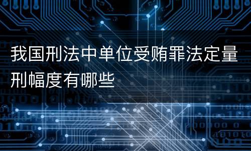 我国刑法中单位受贿罪法定量刑幅度有哪些