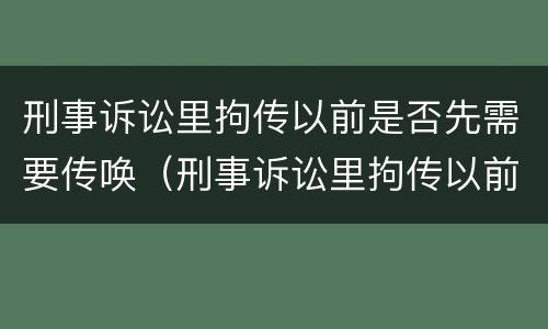 刑事诉讼里拘传以前是否先需要传唤（刑事诉讼里拘传以前是否先需要传唤人）