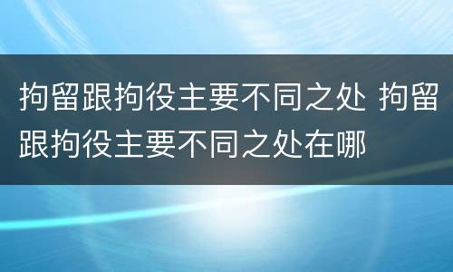 拘留跟拘役主要不同之处 拘留跟拘役主要不同之处在哪