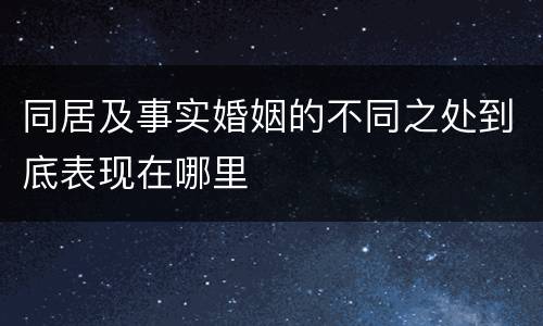 同居及事实婚姻的不同之处到底表现在哪里