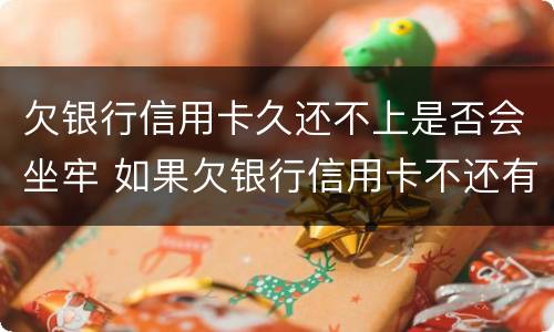 欠银行信用卡久还不上是否会坐牢 如果欠银行信用卡不还有什么后果