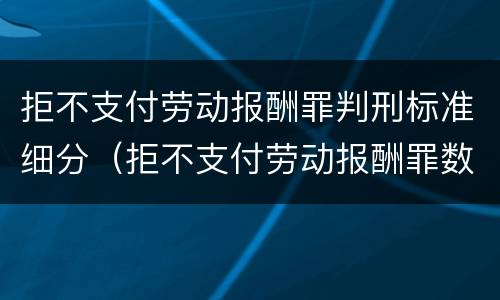 拒不支付劳动报酬罪判刑标准细分（拒不支付劳动报酬罪数额认定）