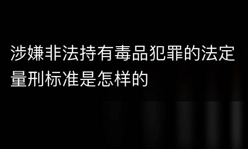 涉嫌非法持有毒品犯罪的法定量刑标准是怎样的