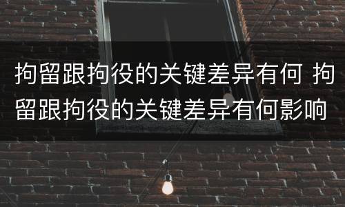 拘留跟拘役的关键差异有何 拘留跟拘役的关键差异有何影响