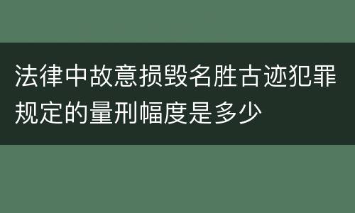 法律中故意损毁名胜古迹犯罪规定的量刑幅度是多少