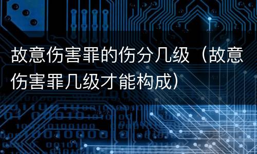 故意伤害罪的伤分几级（故意伤害罪几级才能构成）