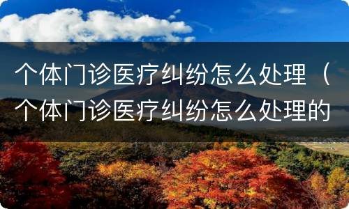 个体门诊医疗纠纷怎么处理（个体门诊医疗纠纷怎么处理的）