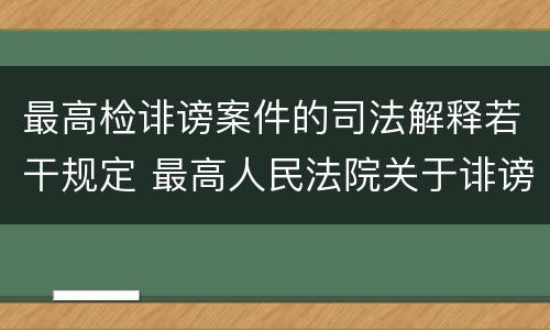 最高检诽谤案件的司法解释若干规定 最高人民法院关于诽谤罪立案标准