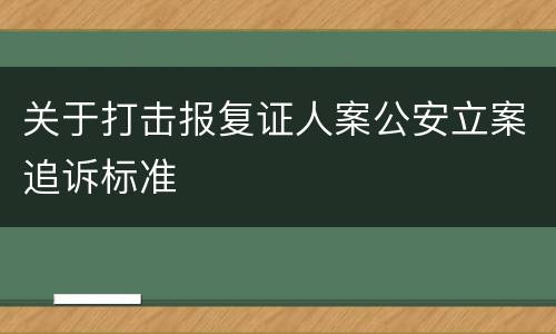 关于打击报复证人案公安立案追诉标准