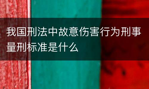 我国刑法中故意伤害行为刑事量刑标准是什么