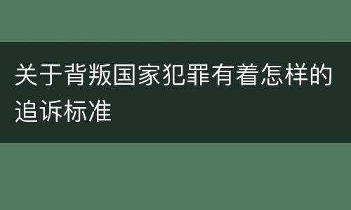 关于背叛国家犯罪有着怎样的追诉标准