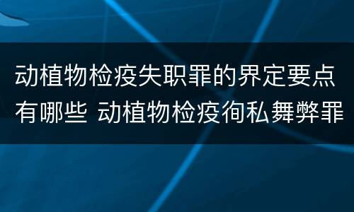 动植物检疫失职罪的界定要点有哪些 动植物检疫徇私舞弊罪与动植物检疫失职罪的区别在于