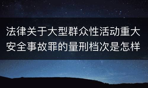 法律关于大型群众性活动重大安全事故罪的量刑档次是怎样的