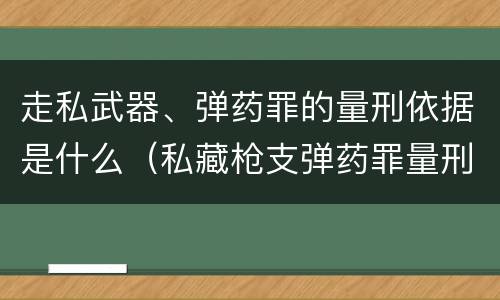 走私武器、弹药罪的量刑依据是什么（私藏枪支弹药罪量刑）