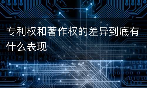 专利权和著作权的差异到底有什么表现