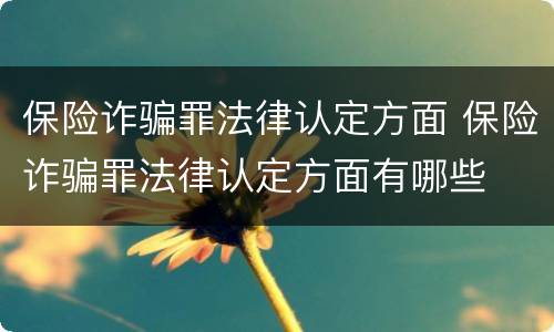 保险诈骗罪法律认定方面 保险诈骗罪法律认定方面有哪些