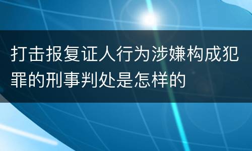 打击报复证人行为涉嫌构成犯罪的刑事判处是怎样的
