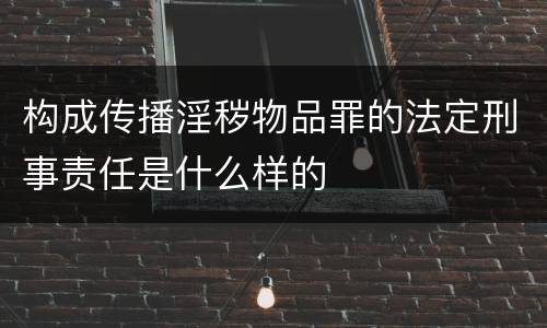 构成传播淫秽物品罪的法定刑事责任是什么样的