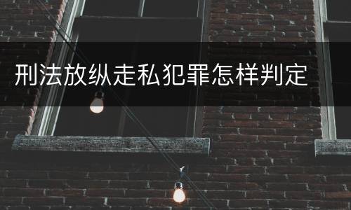 刑法放纵走私犯罪怎样判定