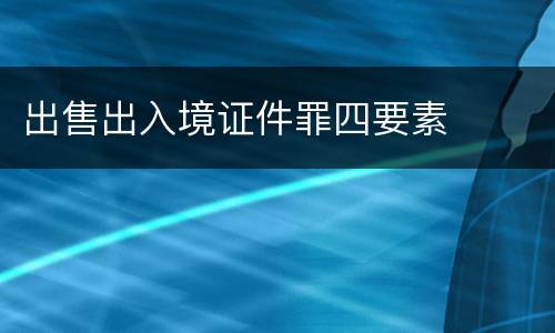 出售出入境证件罪四要素