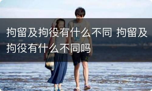 拘留及拘役有什么不同 拘留及拘役有什么不同吗