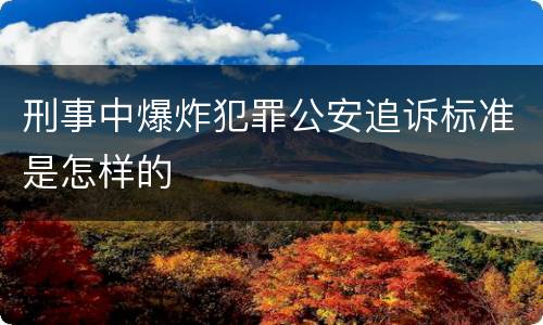 刑事中爆炸犯罪公安追诉标准是怎样的