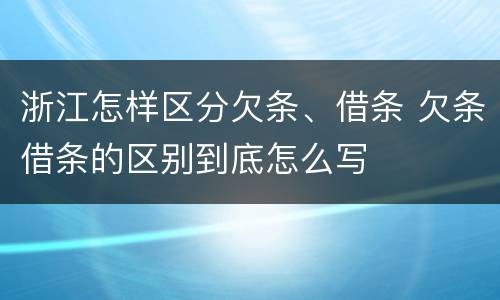 浙江怎样区分欠条、借条 欠条借条的区别到底怎么写