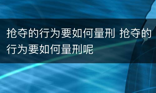 抢夺的行为要如何量刑 抢夺的行为要如何量刑呢