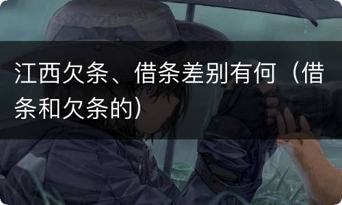 江西欠条、借条差别有何（借条和欠条的）