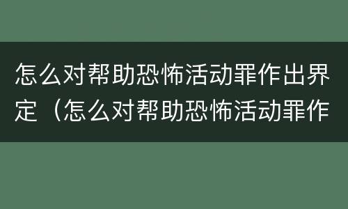 怎么对帮助恐怖活动罪作出界定（怎么对帮助恐怖活动罪作出界定）
