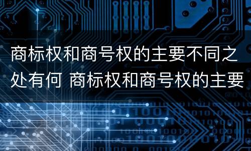 商标权和商号权的主要不同之处有何 商标权和商号权的主要不同之处有何区别