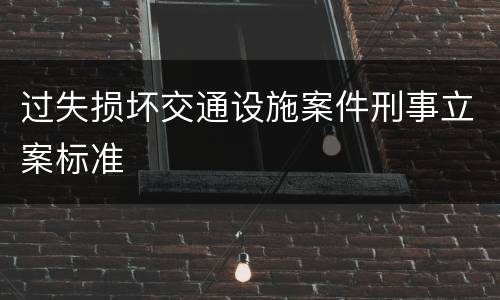 过失损坏交通设施案件刑事立案标准