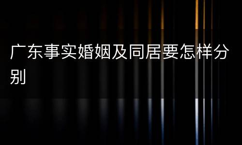 广东事实婚姻及同居要怎样分别