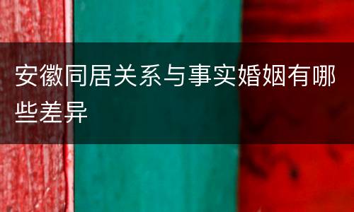 安徽同居关系与事实婚姻有哪些差异