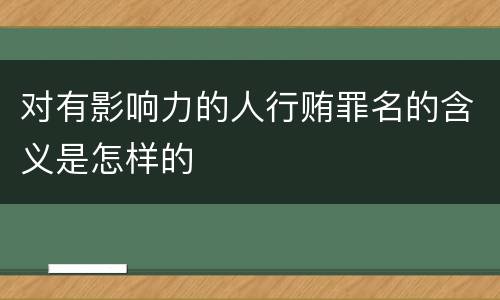 对有影响力的人行贿罪名的含义是怎样的